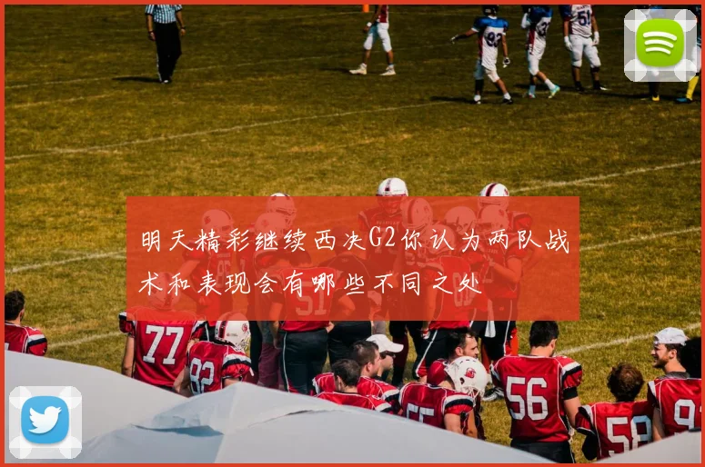 明天精彩继续西决G2你认为两队战术和表现会有哪些不同之处