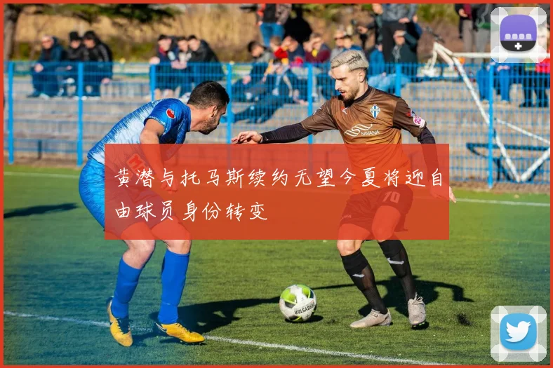 黄潜与托马斯续约无望今夏将迎自由球员身份转变