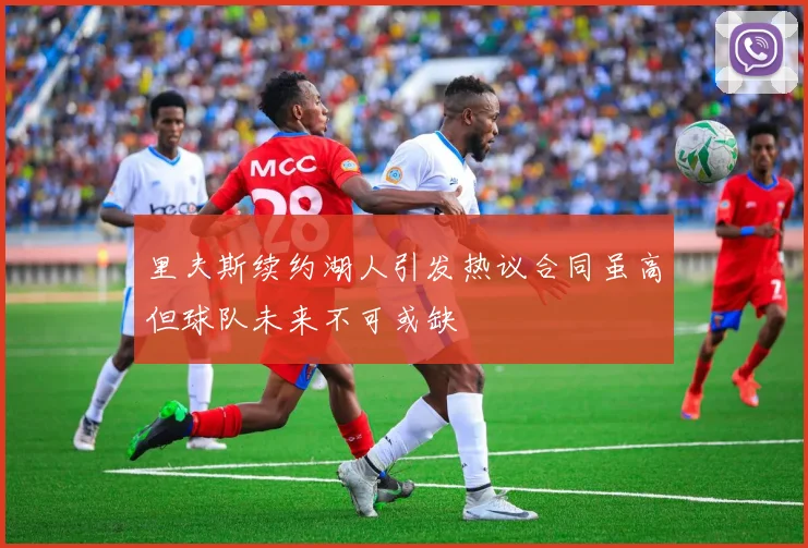 里夫斯续约湖人引发热议合同虽高但球队未来不可或缺