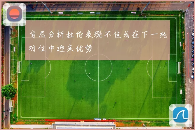 肯尼分析杜伦表现不佳或在下一轮对位中迎来优势
