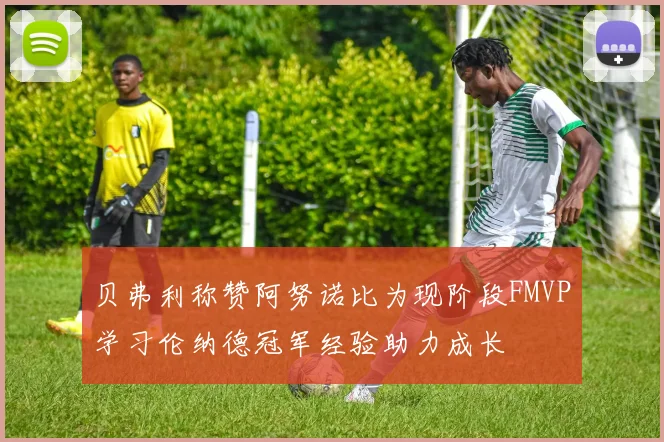 贝弗利称赞阿努诺比为现阶段FMVP学习伦纳德冠军经验助力成长
