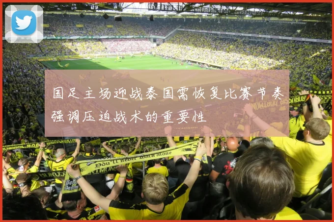 国足主场迎战泰国需恢复比赛节奏强调压迫战术的重要性