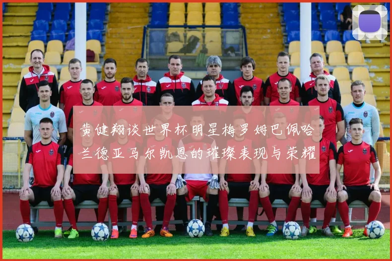黄健翔谈世界杯明星梅罗姆巴佩哈兰德亚马尔凯恩的璀璨表现与荣耀时刻