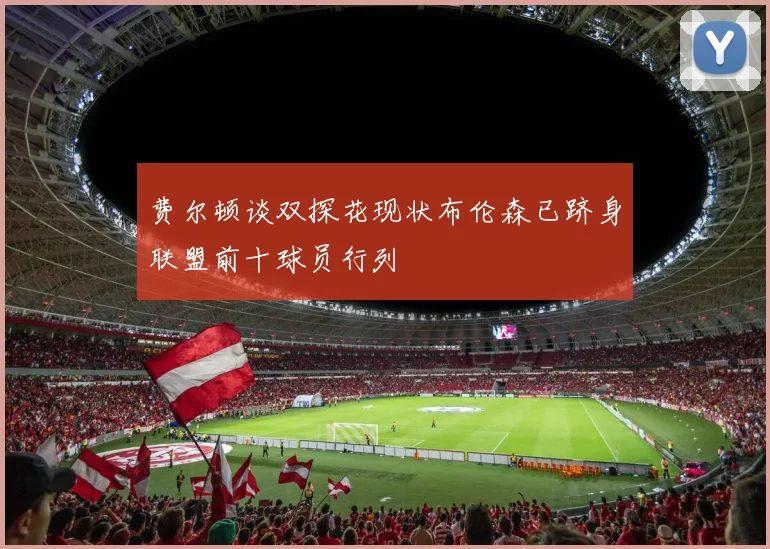 费尔顿谈双探花现状布伦森已跻身联盟前十球员行列