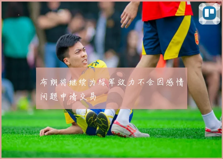布朗将继续为绿军效力不会因感情问题申请交易