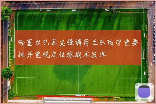 哈塞尔巴因克强调荷兰队防守重要性并重视定位球战术发挥
